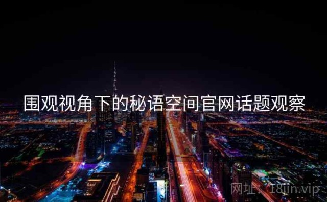 围观视角下的秘语空间官网话题观察