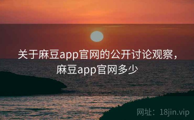 关于麻豆app官网的公开讨论观察，麻豆app官网多少
