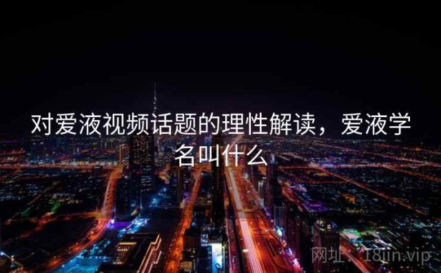 对爱液视频话题的理性解读，爱液学名叫什么