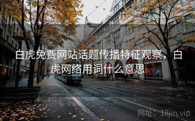 白虎免费网站话题传播特征观察，白虎网络用词什么意思