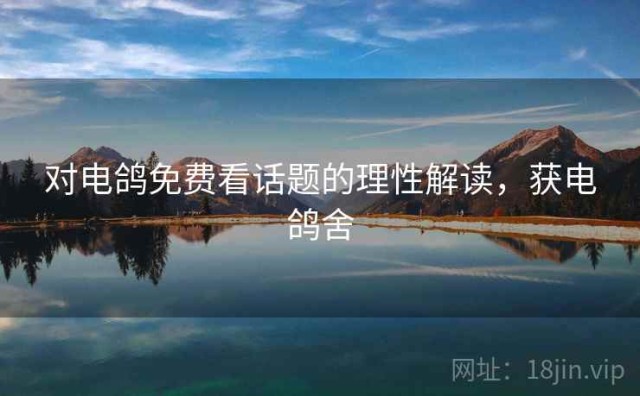 对电鸽免费看话题的理性解读，获电鸽舍