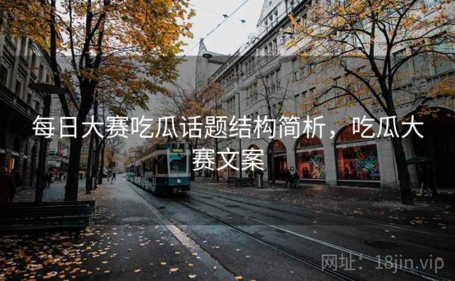 每日大赛吃瓜话题结构简析，吃瓜大赛文案