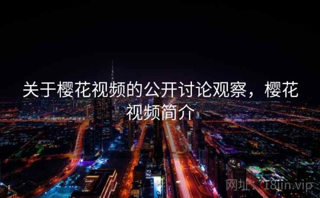 关于樱花视频的公开讨论观察，樱花视频简介