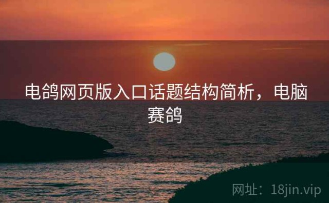 电鸽网页版入口话题结构简析，电脑赛鸽