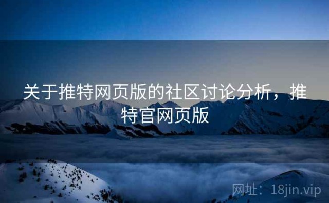 关于推特网页版的社区讨论分析，推特官网页版