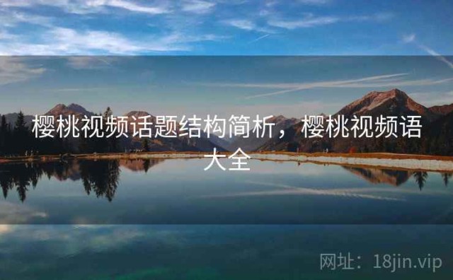 樱桃视频话题结构简析，樱桃视频语大全