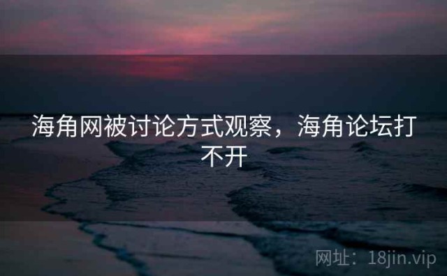 海角网被讨论方式观察，海角论坛打不开