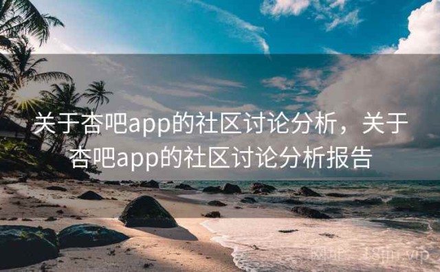 关于杏吧app的社区讨论分析，关于杏吧app的社区讨论分析报告