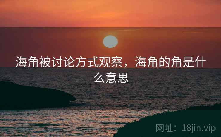 海角被讨论方式观察，海角的角是什么意思