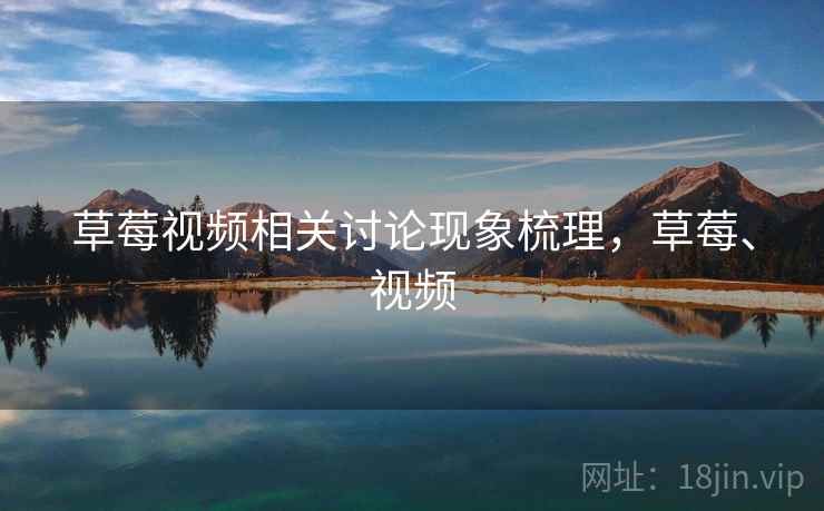 草莓视频相关讨论现象梳理，草莓、视频