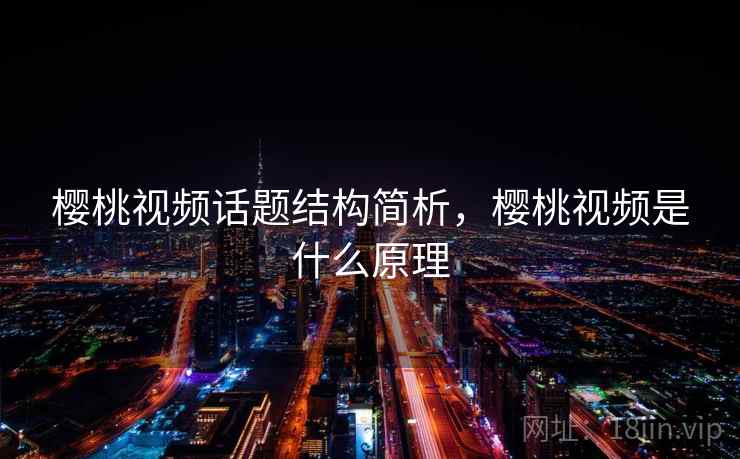 樱桃视频话题结构简析，樱桃视频是什么原理