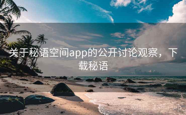 关于秘语空间app的公开讨论观察，下载秘语