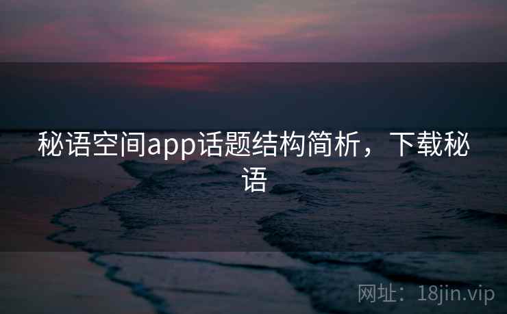 秘语空间app话题结构简析，下载秘语