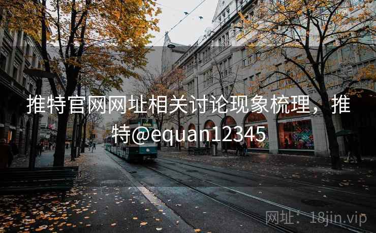 推特官网网址相关讨论现象梳理，推特@equan12345