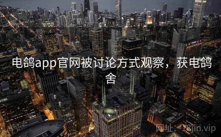 电鸽app官网被讨论方式观察，获电鸽舍