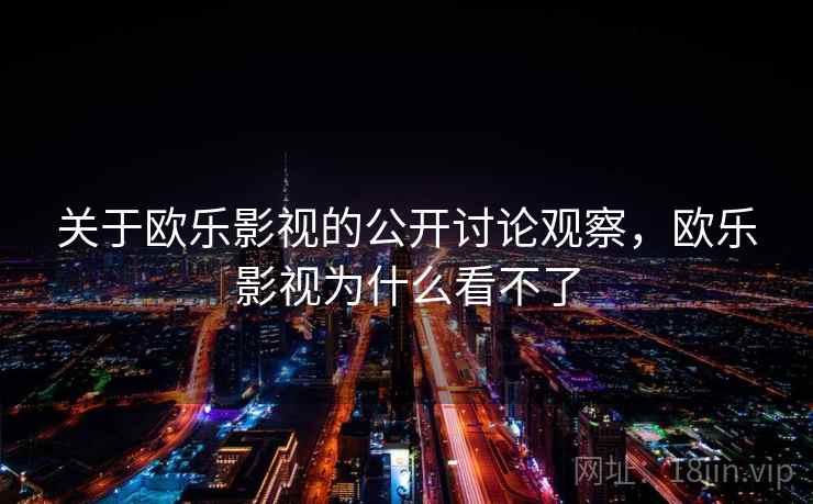 关于欧乐影视的公开讨论观察，欧乐影视为什么看不了