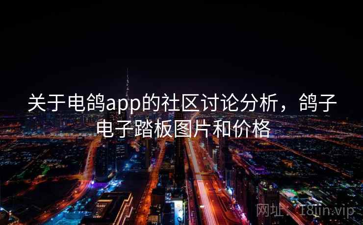 关于电鸽app的社区讨论分析,鸽子电子踏板图片和价格 关于电鸽app的社区讨论分析,鸽子电子踏板图片和价格