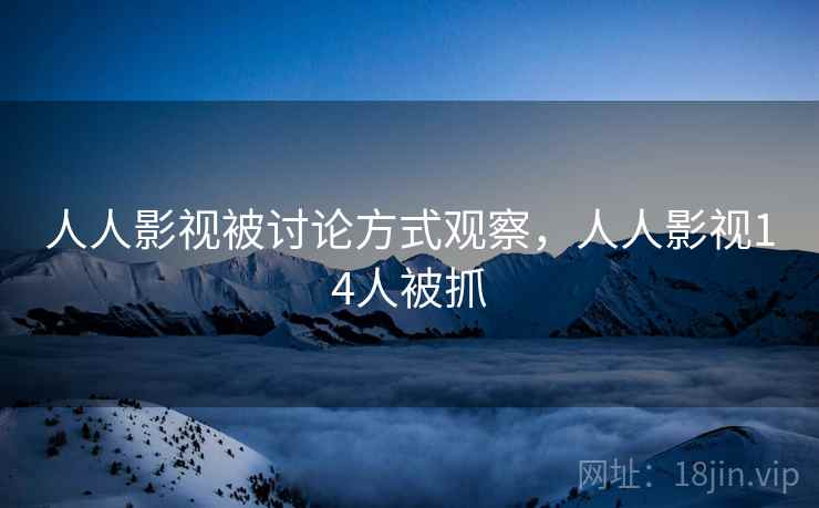 人人影视被讨论方式观察,人人影视14人被抓 人人影视被讨论方式观察,人人影视14人被抓