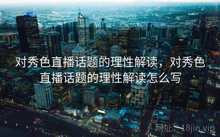 对秀色直播话题的理性解读，对秀色直播话题的理性解读怎么写