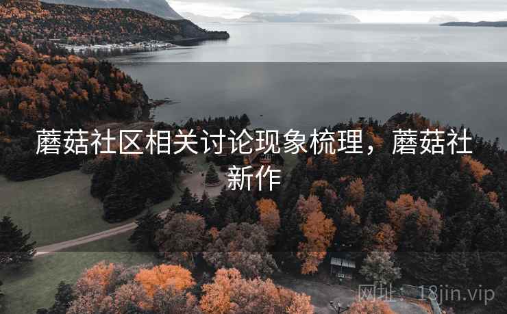 蘑菇社区相关讨论现象梳理，蘑菇社新作