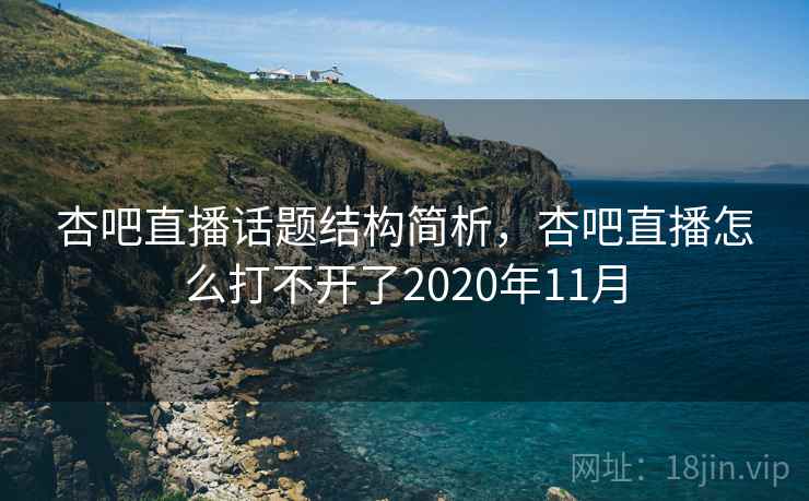 杏吧直播话题结构简析，杏吧直播怎么打不开了2020年11月