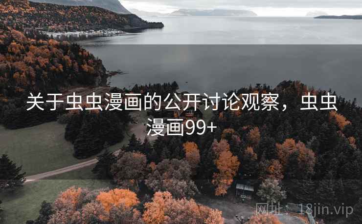 关于虫虫漫画的公开讨论观察，虫虫漫画99+