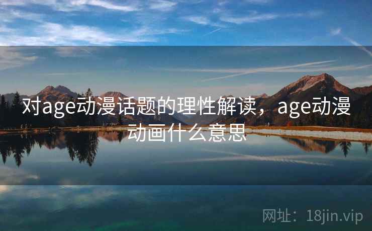 对age动漫话题的理性解读，age动漫动画什么意思