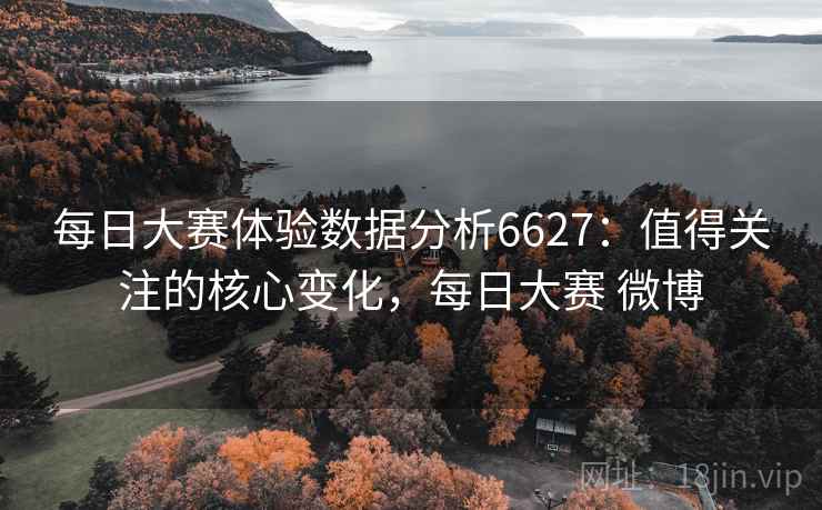 每日大赛体验数据分析6627：值得关注的核心变化，每日大赛 微博