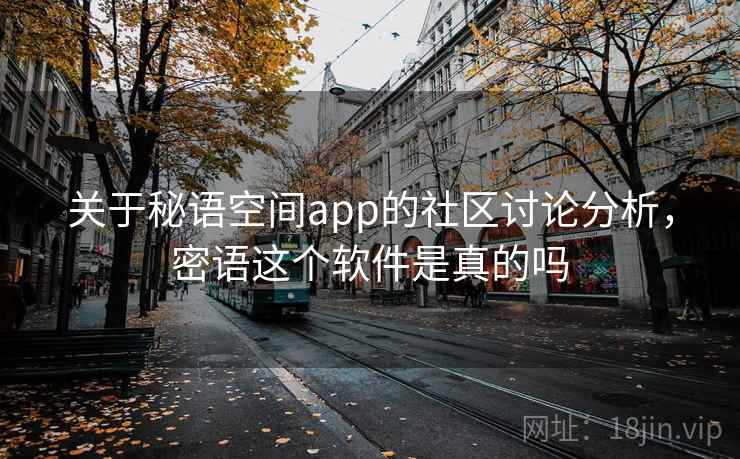 关于秘语空间app的社区讨论分析,密语这个软件是真的吗 关于秘语空间app的社区讨论分析,密语这个软件是真的吗