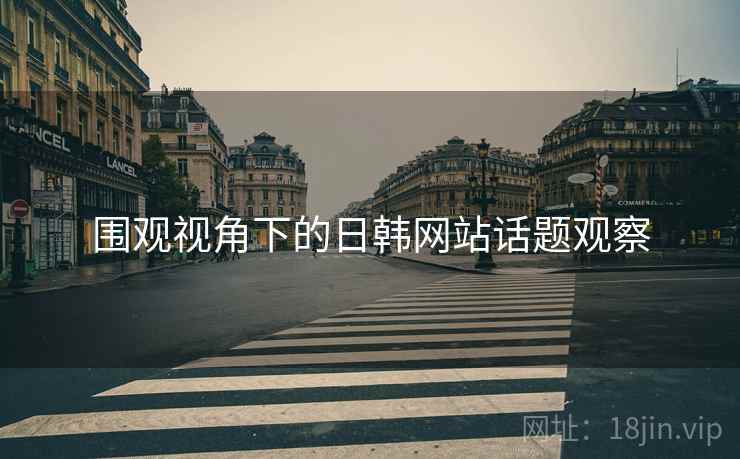 围观视角下的日韩网站话题观察