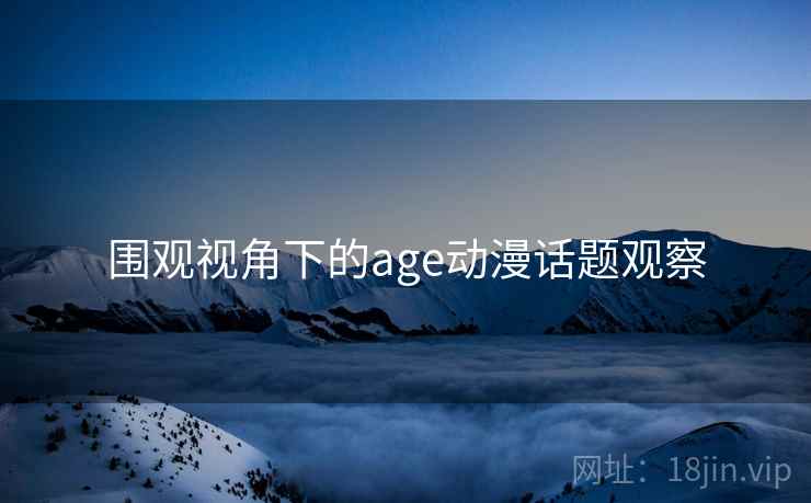围观视角下的age动漫话题观察 围观视角下的age动漫话题观察