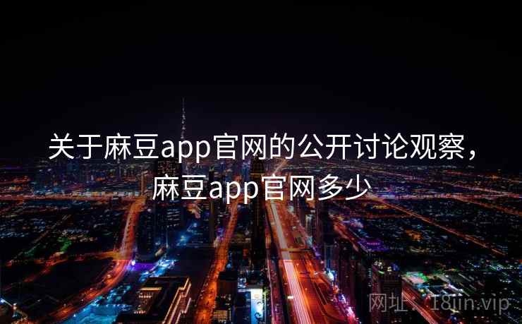 关于麻豆app官网的公开讨论观察,麻豆app官网多少 关于麻豆app官网的公开讨论观察,麻豆app官网多少