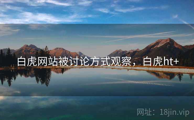 白虎网站被讨论方式观察，白虎ht+
