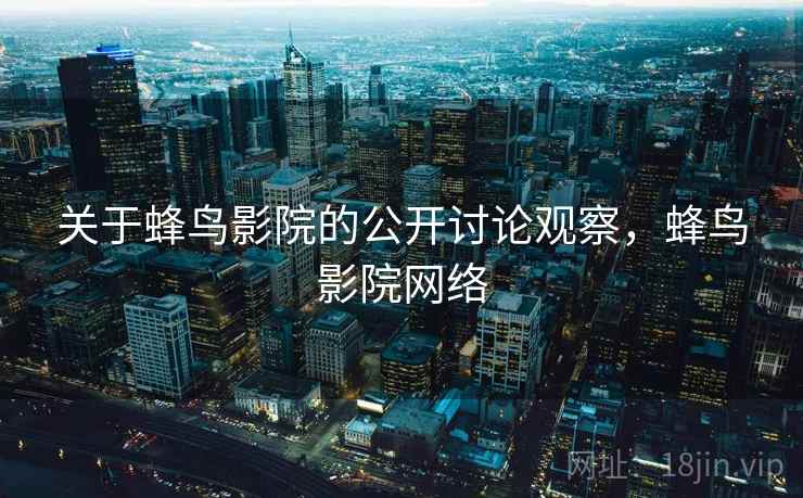 关于蜂鸟影院的公开讨论观察，蜂鸟影院网络