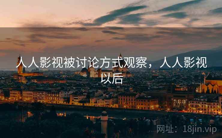 人人影视被讨论方式观察,人人影视以后 人人影视被讨论方式观察,人人影视以后