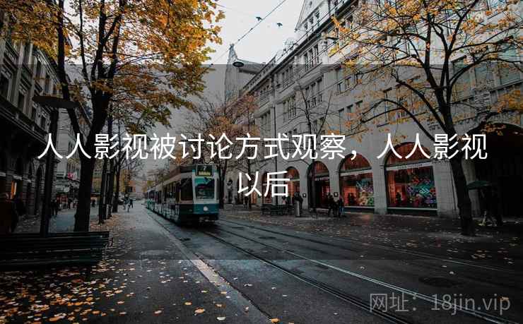 人人影视被讨论方式观察,人人影视以后 人人影视被讨论方式观察,人人影视以后