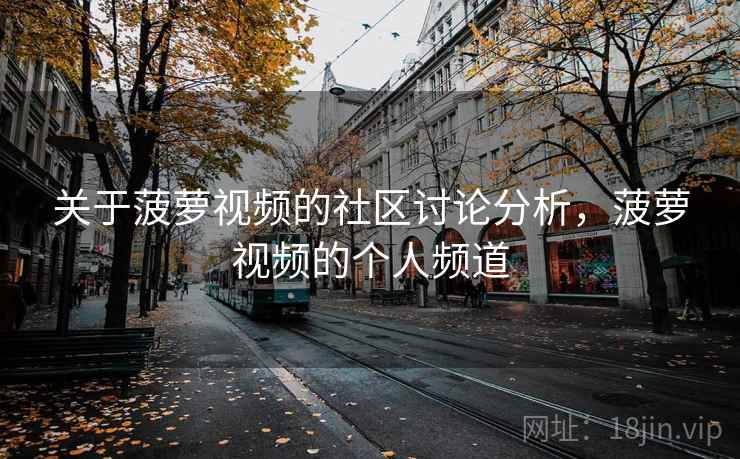 关于菠萝视频的社区讨论分析，菠萝视频的个人频道