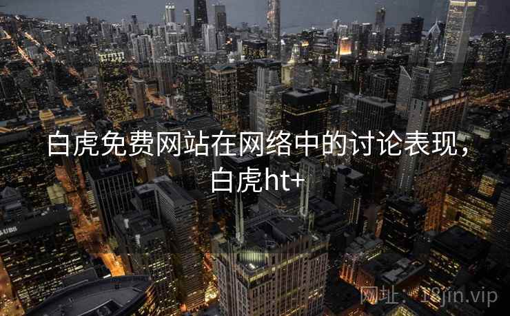 白虎免费网站在网络中的讨论表现,白虎ht+ 白虎免费网站在网络中的讨论表现,白虎ht+