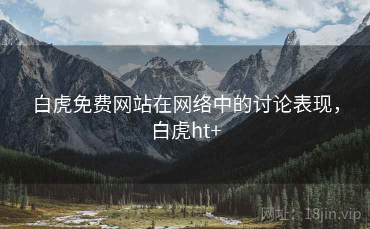 白虎免费网站在网络中的讨论表现,白虎ht+ 白虎免费网站在网络中的讨论表现,白虎ht+