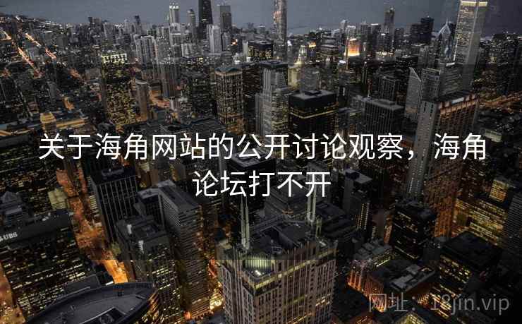 关于海角网站的公开讨论观察,海角论坛打不开 关于海角网站的公开讨论观察,海角论坛打不开