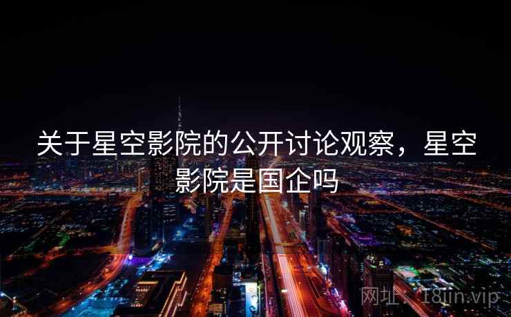 关于星空影院的公开讨论观察，星空影院是国企吗
