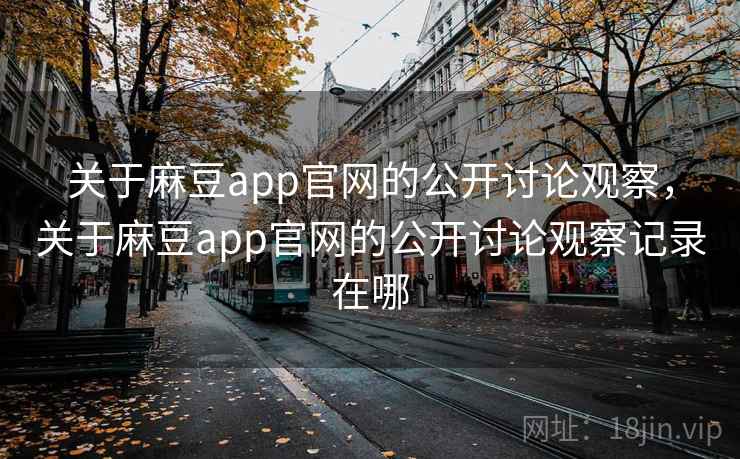 关于麻豆app官网的公开讨论观察,关于麻豆app官网的公开讨论观察记录在哪 关于麻豆app官网的公开讨论观察,关于麻豆app官网的公开讨论观察记录在哪