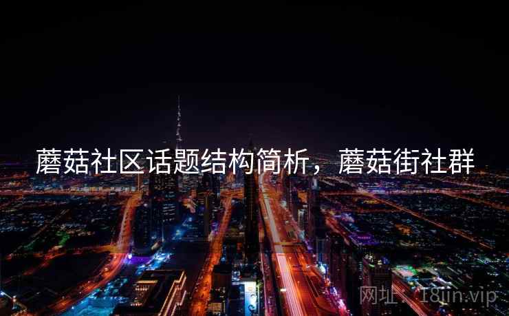 蘑菇社区话题结构简析,蘑菇街社群 蘑菇社区话题结构简析,蘑菇街社群