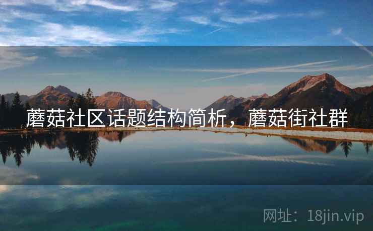 蘑菇社区话题结构简析,蘑菇街社群 蘑菇社区话题结构简析,蘑菇街社群