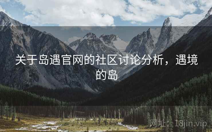 关于岛遇官网的社区讨论分析，遇境的岛