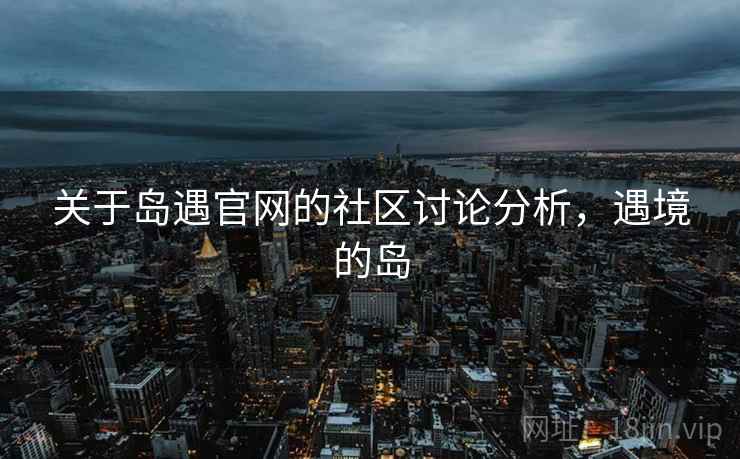 关于岛遇官网的社区讨论分析，遇境的岛