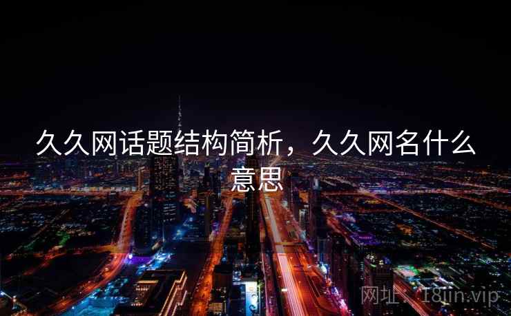 久久网话题结构简析，久久网名什么意思