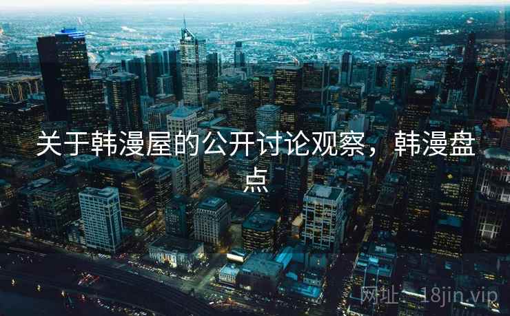 关于韩漫屋的公开讨论观察,韩漫盘点 关于韩漫屋的公开讨论观察,韩漫盘点