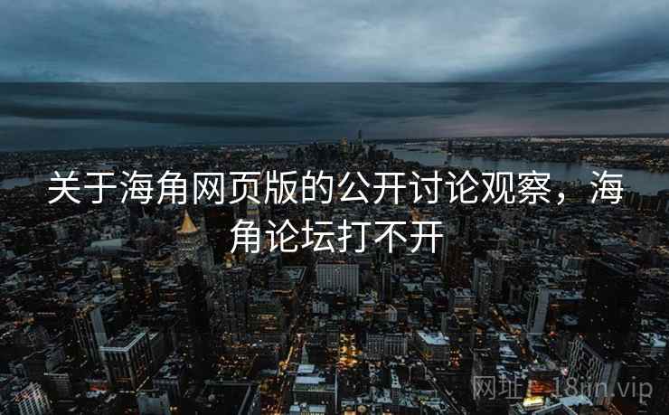 关于海角网页版的公开讨论观察，海角论坛打不开