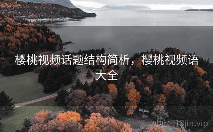 樱桃视频话题结构简析，樱桃视频语大全